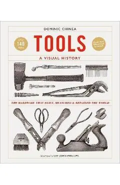 Tools a Visual History: The Hardware That Built, Measured and Repaired the World - Dominic Chinea