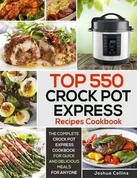 Top 550 Crock Pot Express Recipes Cookbook: The Complete Crock Pot Express Cookbook for Quick and Delicious Meals for Anyone, Paperback/Joshua Collins