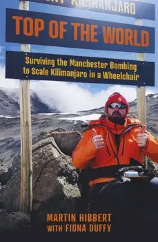 Top of the World. Surviving the Manchester Bombing to Scale Kilimanjaro in a Wheelchair, Paperback/Martin Hibbert