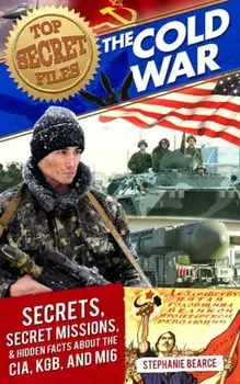 Top Secret Files: The Cold War: Secrets, Special Missions, and Hidden Facts about the CIA, KGB, and MI6, Paperback/Stephanie Bearce