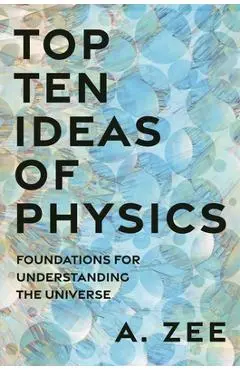 Top Ten Ideas of Physics: Foundations for Understanding the Universe - Anthony Zee
