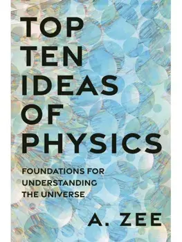 Top Ten Ideas of Physics. Foundations for Understanding the Universe, Hardback/Anthony Zee