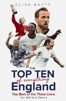 Top Ten of Everything England. The Best of the Three Lions from Adams to Zamora, Hardback/Clive Batty
