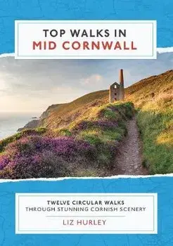 Top Walks in Mid Cornwall: Discover hidden Cornish highlights in these twelve spectacular circular walks, Paperback/Liz Hurley