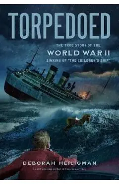 Torpedoed: The True Story of the World War II Sinking of the Children's Ship - Deborah Heiligman