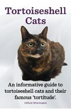 Tortoiseshell Cats. an Informative Guide to Tortoiseshell Cats and Their Famous 'Tortitude'. - Clifford Whortington