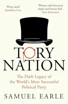 Tory Nation. The Dark Legacy of the World's Most Successful Political Party, Paperback/Samuel Earle