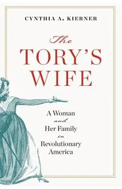 Tory's Wife: A Woman and Her Family in Revolutionary America - Cynthia A. Kierner