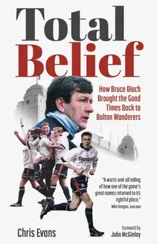 Total Belief. How Bruce Rioch Brought the Good Times Back to Bolton Wanderers, Hardback/Chris Evans