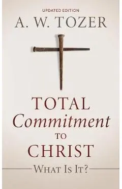 Total Commitment to Christ: What Is It? (Updated Edition) - A. W. Tozer