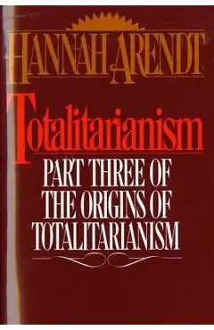 Totalitarianism: Part Three of the Origins of Totalitarianism - Hannah Arendt
