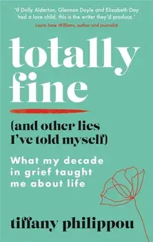 Totally Fine (And Other Lies I've Told Myself). What my Decade in grief taught me about life, Paperback/Tiffany Philippou