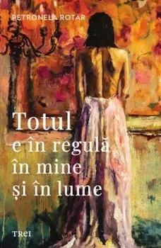 Totul e in regula in mine si in lume/Petronela Rotar