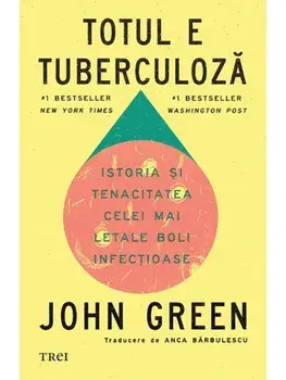 Totul e tuberculoza. Istoria si tenacitatea celei mai letale boli infectioase/John Green