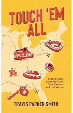 Touch 'em All: Short Stories and Observations from America and its Pastime - Travis Parker Smith