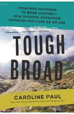 Tough Broad: From Bird-Watching to Base Jumping--How Outdoor Adventure Improves Our Lives as We Age - Caroline Paul