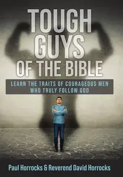Tough Guys of the Bible: Learn the Traits of Courageous Men Who Truly Follow God, Hardcover/Paul Horrocks