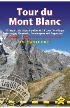 Tour Du Mont Blanc: Trail Guide with 50 Large-Scale Maps and Guides to 12 Towns and Villages Including Chamonix, Courmayeur and Argentière - Jim Manthorpe