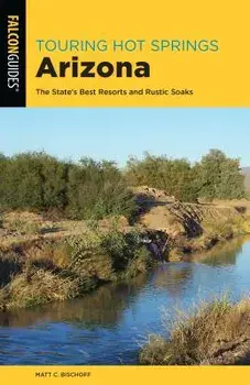 Touring Hot Springs Arizona: The State's Best Resorts and Rustic Soaks, Paperback/Matt C. Bischoff