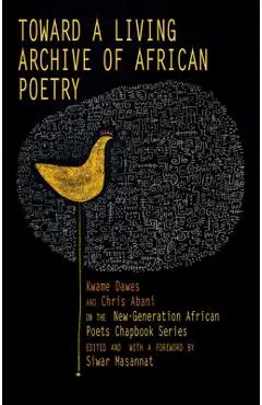 Toward a Living Archive of African Poetry: Kwame Dawes and Chris Abani on the New-Generation African Poets Chapbook Series (Library Edition) - Kwame Dawes