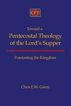 Toward a Pentecostal Theology of the Lord's Supper: Foretasting the Kingdom, Paperback/Chris E. Green
