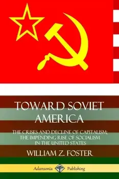 Toward Soviet America: The Crises and Decline of Capitalism; the Impending Rise of Socialism in the United States, Paperback/William Z. Foster