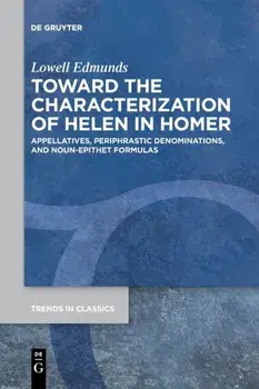 Toward the Characterization of Helen in Homer: Appellatives, Periphrastic Denominations, and Noun-Epithet Formulas/Lowell Edmunds