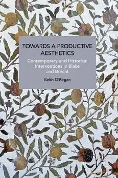Towards a Productive Aesthetics. Contemporary and Historical Interventions in Blake and Brecht, Paperback/Keith ORegan
