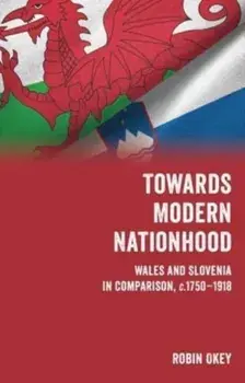 Towards Modern Nationhood. Wales and Slovenia in Comparison, c. 1750-1918, Paperback/Robin Okey