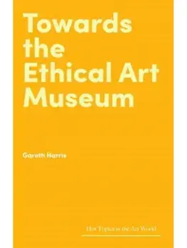 Towards the Ethical Art Museum, Hardback/Gareth Harris