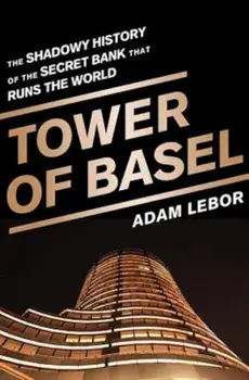 Tower of Basel: The Shadowy History of the Secret Bank That Runs the World, Paperback/Adam LeBor