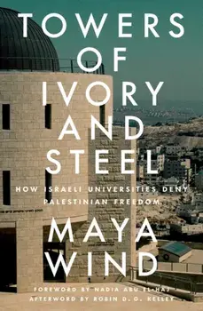 Towers of Ivory and Steel. How Israeli Universities Deny Palestinian Freedom, Paperback/Maya Wind