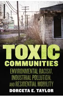 Toxic Communities: Environmental Racism, Industrial Pollution, and Residential Mobility - Dorceta Taylor