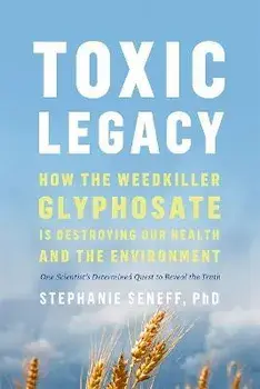 Toxic Legacy. How the Weedkiller Glyphosate Is Destroying Our Health and the Environment, Paperback/Stephanie Seneff