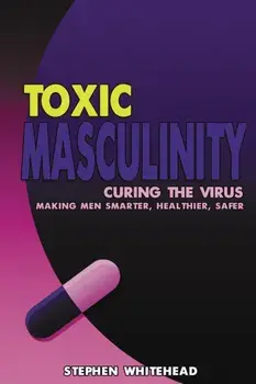 Toxic Masculinity. Curing the Virus: Making Men Smarter, Healthier, Safer, Paperback/Stephen N. Whitehead