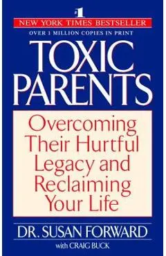 Toxic Parents: Overcoming Their Hurtful Legacy and Reclaiming Your Life - Susan Forward