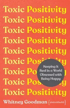 Toxic Positivity. Keeping It Real in a World Obsessed with Being Happy, Paperback/Whitney Goodman