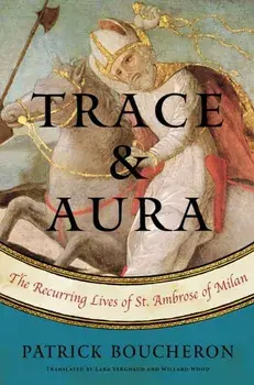 Trace and Aura: The Recurring Lives of St. Ambrose of Milan, Hardcover/Patrick Boucheron