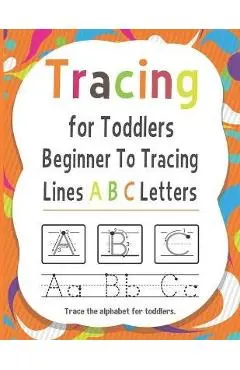Tracing for Toddlers Beginner To Tracing Lines ABC Letters, Trace the alphabet for toddlers: Alphabet Handwriting Practice workbook for kids for Pre K - James Christian