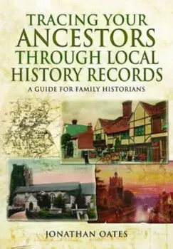 Tracing Your Ancestors Through Local History Records, Paperback/Jonathan Oates