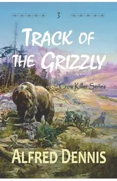 Track of the Grizzly: Crow Killer Series - Book 3 - Alfred Dennis