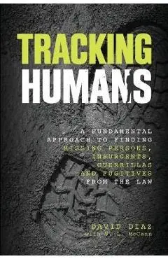Tracking Humans: A Fundamental Approach to Finding Missing Persons, Insurgents, Guerrillas, and Fugitives from the Law - David Diaz