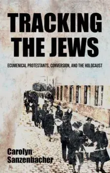 Tracking the Jews. Ecumenical Protestants, Conversion, and the Holocaust, Hardback/Carolyn Sanzenbacher