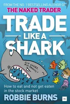 Trade Like a Shark: The Naked Trader on How to Eat and Not Get Eaten in the Stock Market, Paperback/Robbie Burns