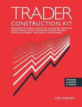 Trader Construction Kit: Fundamental & Technical Analysis, Risk Management, Directional Trading, Spreads, Options, Quantitative Strategies, Exe/Joel Rubano