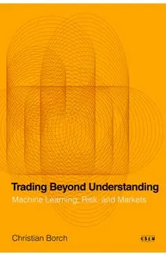 Trading Beyond Understanding: Machine Learning, Risk, and Markets - Christian Borch