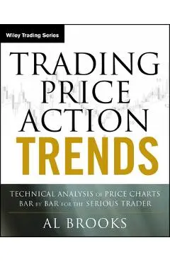 Trading Price Action Trends: Technical Analysis of Price Charts Bar by Bar for the Serious Trader - Al Brooks