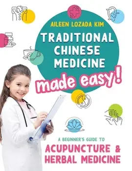 Traditional Chinese Medicine Made Easy!: A Beginner's Guide to Acupuncture and Herbal Medicine, Hardcover/Aileen Lozada Kim