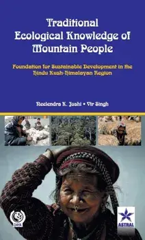 Traditional Ecological Knowledge of Mountain People: Foundation For Sustainable Development in the Hindu Kush Himalayan/Neelendra K. Joshi