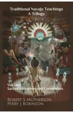 Traditional Navajo Teachings: Sacred Narratives and Ceremonies Volume 1 - Robert S. Mcpherson